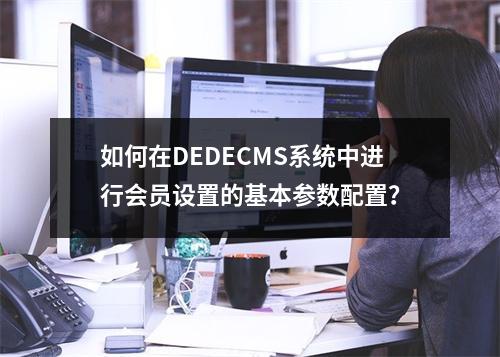 如何在DEDECMS系统中进行会员设置的基本参数配置?