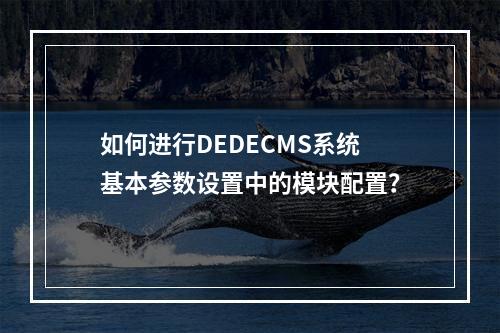 如何进行DEDECMS系统基本参数设置中的模块配置?