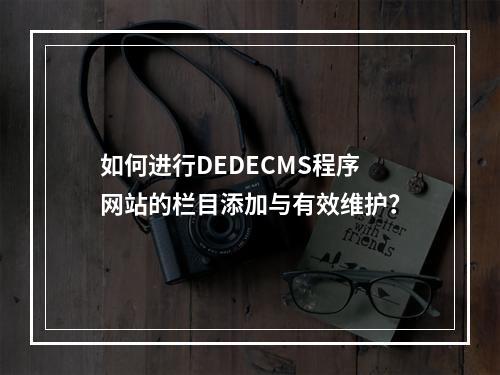 如何进行DEDECMS程序网站的栏目添加与有效维护?