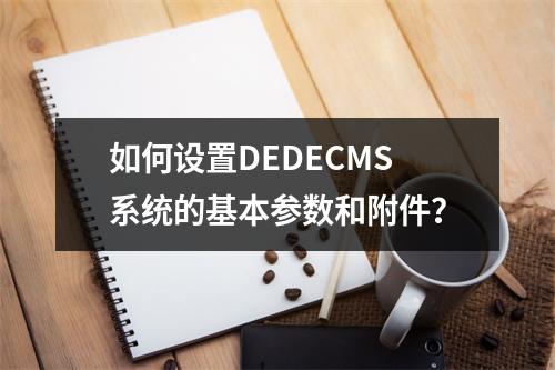 如何设置DEDECMS系统的基本参数和附件?