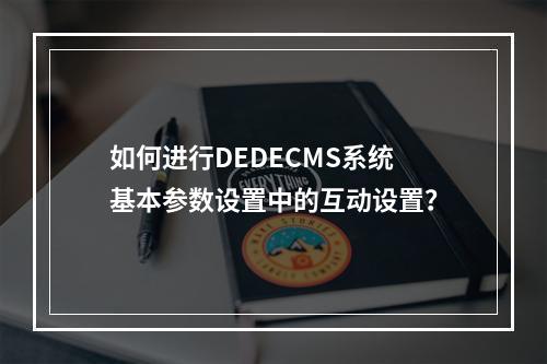 如何进行DEDECMS系统基本参数设置中的互动设置?