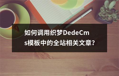 如何调用织梦DedeCms模板中的全站相关文章?