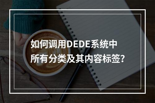 如何调用DEDE系统中所有分类及其内容标签?