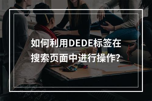 如何利用DEDE标签在搜索页面中进行操作?