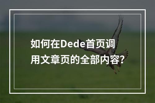 如何在Dede首页调用文章页的全部内容?