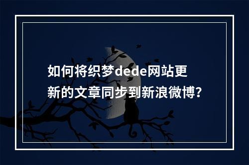 如何将织梦dede网站更新的文章同步到新浪微博?