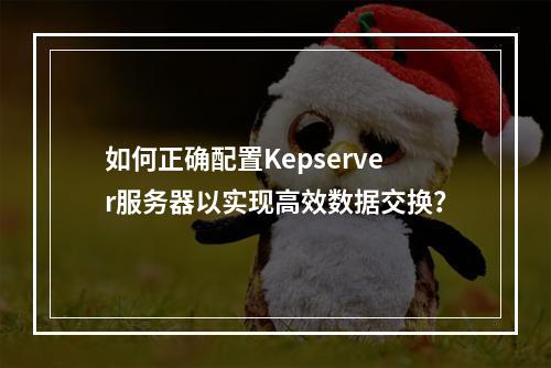 如何正确配置Kepserver服务器以实现高效数据交换?
