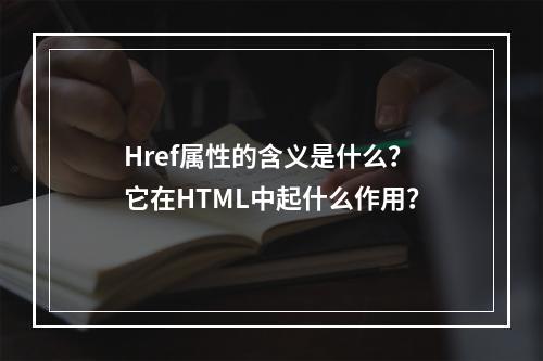 Href属性的含义是什么?它在HTML中起什么作用?