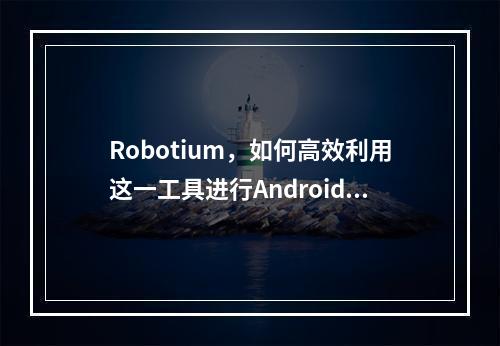 Robotium,如何高效利用这一工具进行Android应用测试?