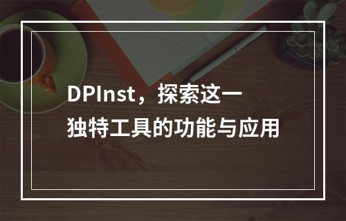 DPInst,探索这一独特工具的功能与应用