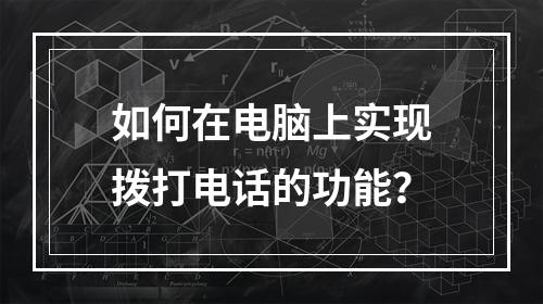 如何在电脑上实现拨打电话的功能?