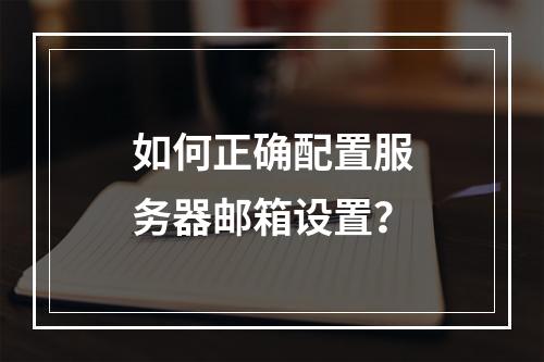 如何正确配置服务器邮箱设置?