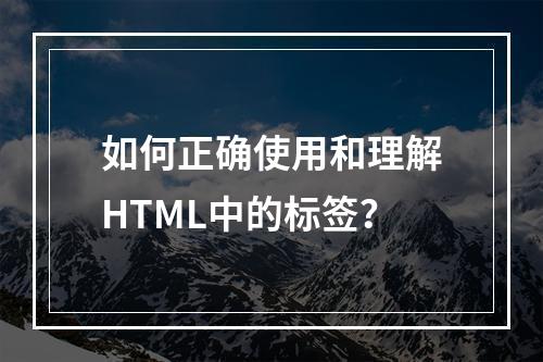 如何正确使用和理解HTML中的标签?