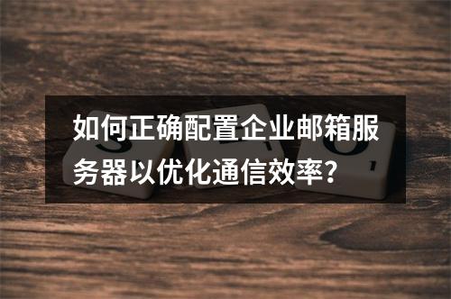 如何正确配置企业邮箱服务器以优化通信效率?