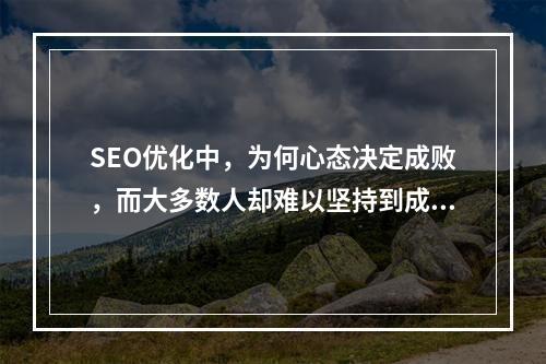 SEO优化中,为何心态决定成败,而大多数人却难以坚持到成功的那一刻?