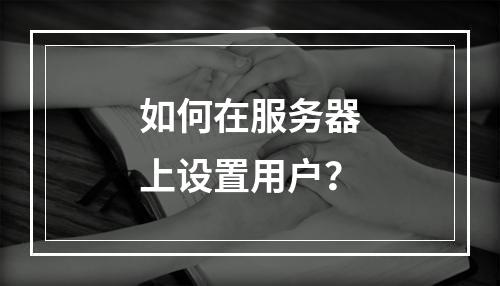 如何在服务器上设置用户?