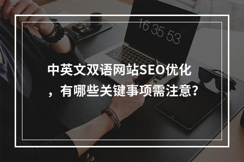 中英文双语网站SEO优化,有哪些关键事项需注意?