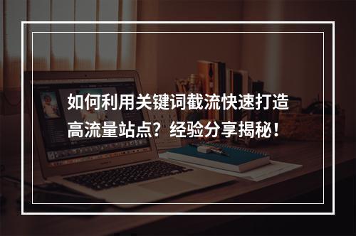 如何利用关键词截流快速打造高流量站点?经验分享揭秘!