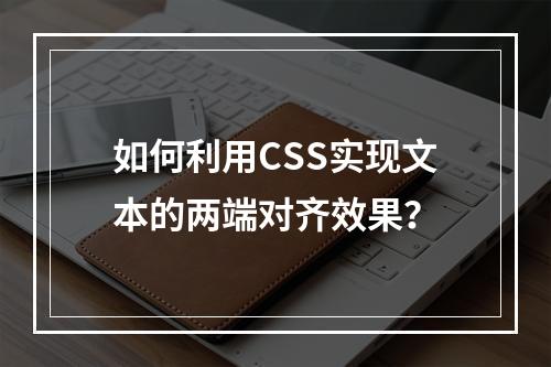 如何利用CSS实现文本的两端对齐效果?