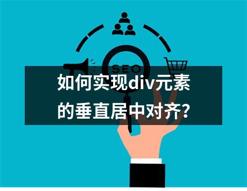 如何实现div元素的垂直居中对齐?