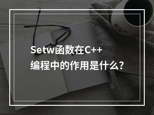 Setw函数在C++编程中的作用是什么?