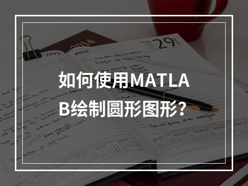 如何使用MATLAB绘制圆形图形?