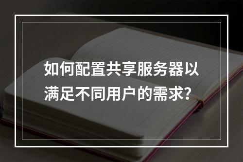 如何配置共享服务器以满足不同用户的需求?