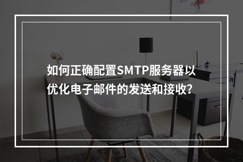 如何正确配置SMTP服务器以优化电子邮件的发送和接收?