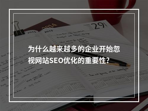 为什么越来越多的企业开始忽视网站SEO优化的重要性?