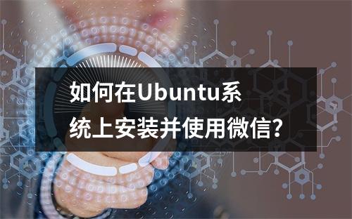 如何在Ubuntu系统上安装并使用微信?