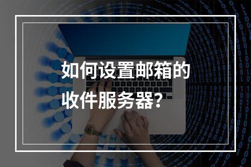 如何设置邮箱的收件服务器?