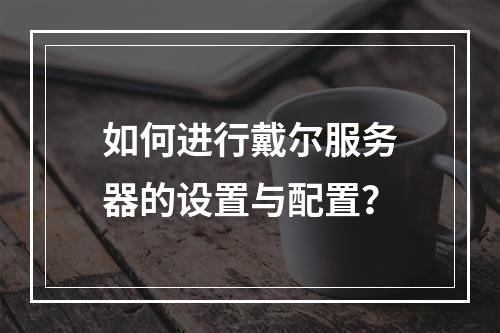 如何进行戴尔服务器的设置与配置?