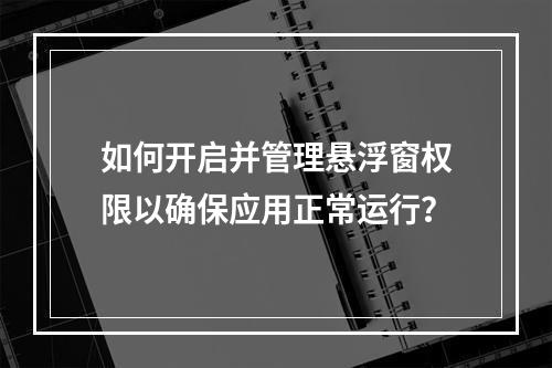 如何开启并管理悬浮窗权限以确保应用正常运行?