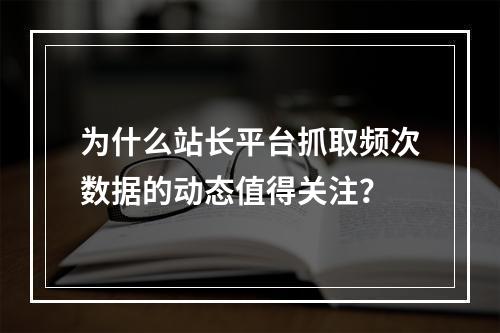 为什么站长平台抓取频次数据的动态值得关注?