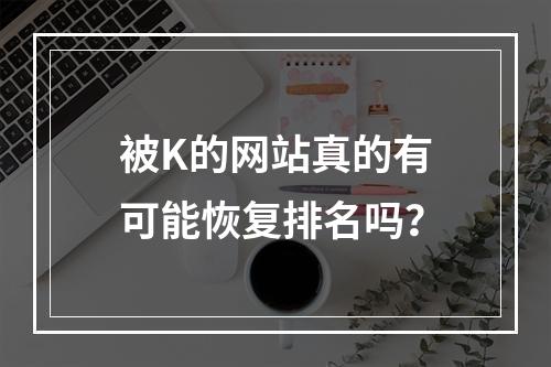 被K的网站真的有可能恢复排名吗?