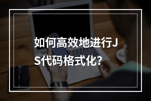 如何高效地进行JS代码格式化?