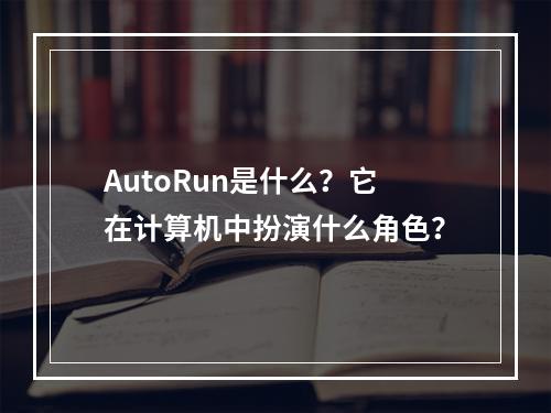 AutoRun是什么?它在计算机中扮演什么角色?