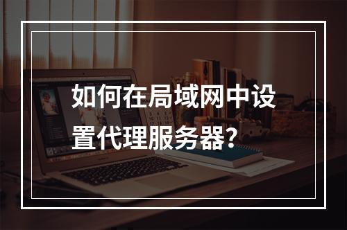 如何在局域网中设置代理服务器?