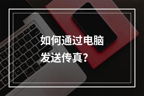 如何通过电脑发送传真?