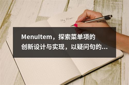 MenuItem,探索菜单项的创新设计与实现,以疑问句的形式呈现,旨在引发读者对菜单项设计的兴趣和思考。同时,它暗示了文章可能会探讨菜单项的设计原则、创新方法以