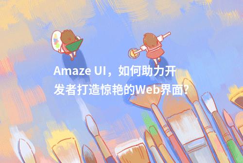 Amaze UI,如何助力开发者打造惊艳的Web界面?