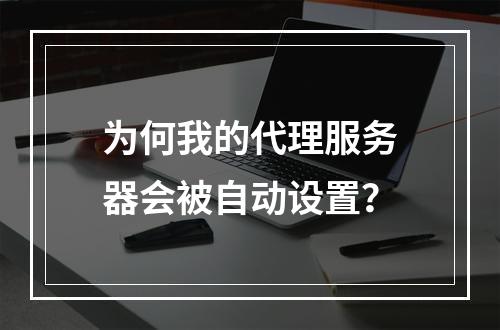 为何我的代理服务器会被自动设置?