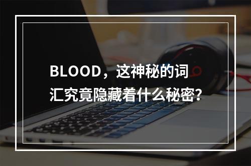 BLOOD,这神秘的词汇究竟隐藏着什么秘密?