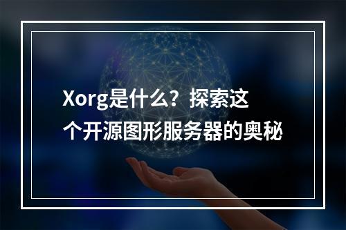 Xorg是什么?探索这个开源图形服务器的奥秘