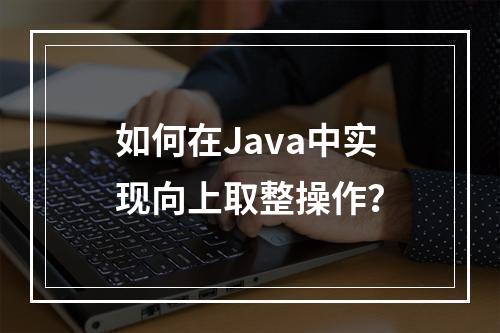 如何在Java中实现向上取整操作?