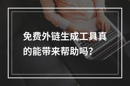 免费外链生成工具真的能带来帮助吗?