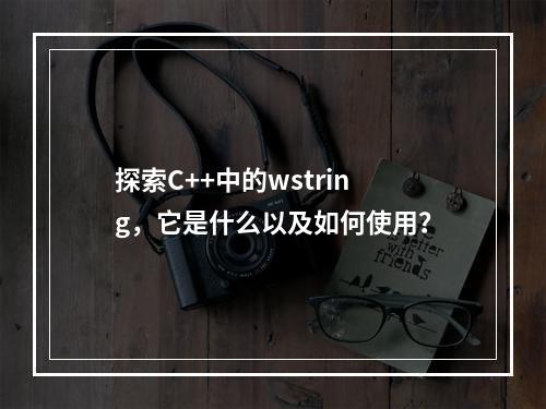 探索C++中的wstring,它是什么以及如何使用?