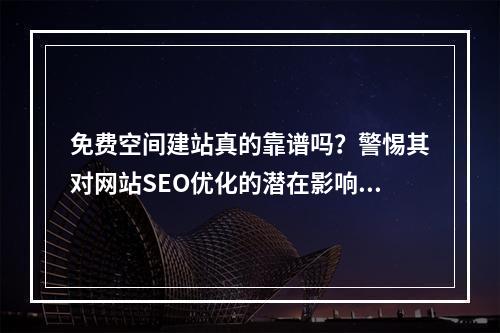 免费空间建站真的靠谱吗?警惕其对网站SEO优化的潜在影响!