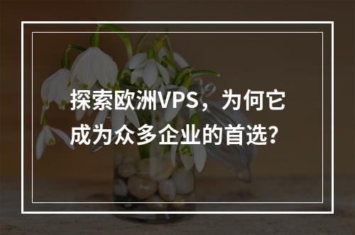 探索欧洲VPS,为何它成为众多企业的首选?