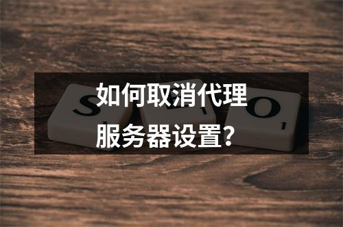 如何取消代理服务器设置?